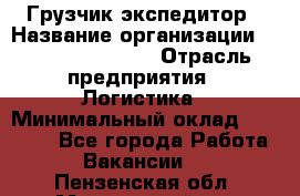 Грузчик-экспедитор › Название организации ­ Fusion Service › Отрасль предприятия ­ Логистика › Минимальный оклад ­ 17 000 - Все города Работа » Вакансии   . Пензенская обл.,Мокшанский р-н